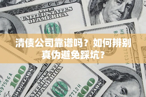 武汉清债公司靠谱吗？如何辨别真伪避免踩坑？