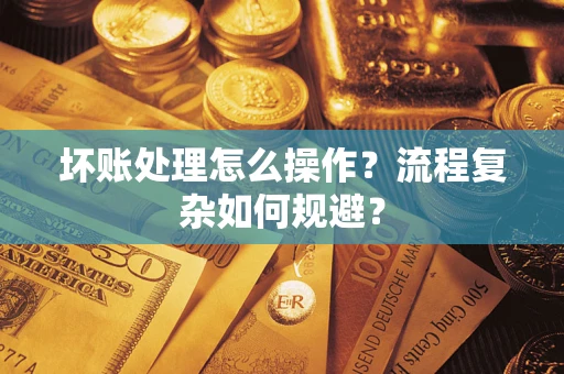 武汉坏账处理怎么操作？流程复杂如何规避？
