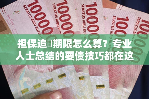 武汉担保追償期限怎么算？专业人士总结的要债技巧都在这里了