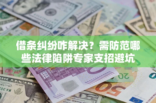 武汉借条纠纷咋解决？需防范哪些法律陷阱专家支招避坑