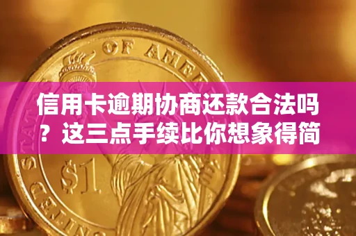 武汉信用卡逾期协商还款合法吗？这三点手续比你想象得简单