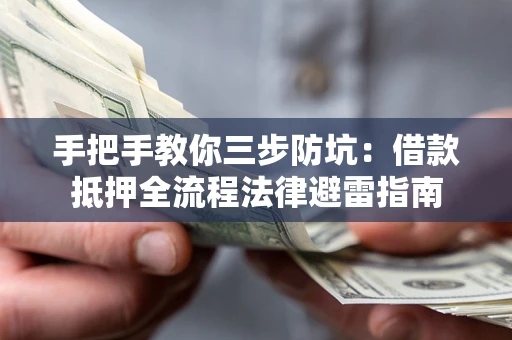 武汉手把手教你三步防坑：借款抵押全流程法律避雷指南