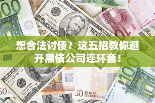 武汉想合法讨债？这五招教你避开黑债公司连环套！