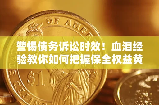 武汉警惕债务诉讼时效！血泪经验教你如何把握保全权益黄金期
