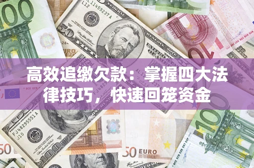 武汉高效追缴欠款：掌握四大法律技巧，快速回笼资金