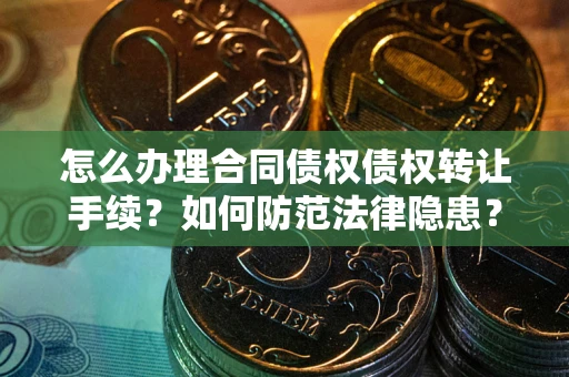 武汉怎么办理合同债权债权转让手续？如何防范法律隐患？