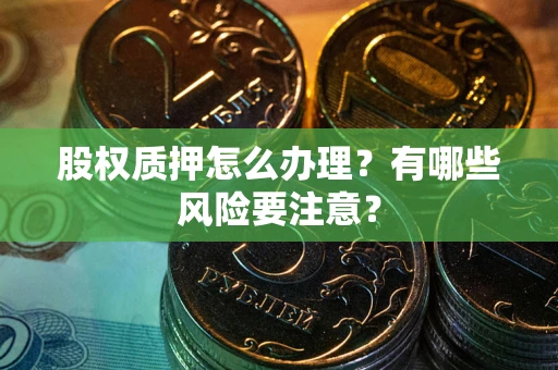 武汉股权质押怎么办理？有哪些风险要注意？