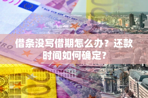 武汉借条没写借期怎么办？还款时间如何确定？