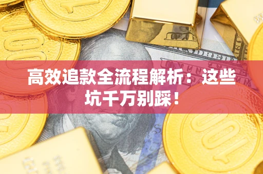 武汉高效追款全流程解析：这些坑千万别踩！