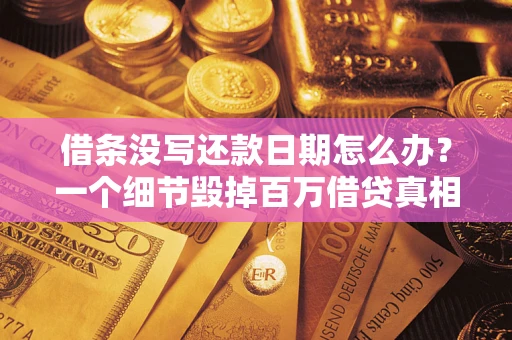 武汉借条没写还款日期怎么办？一个细节毁掉百万借贷真相