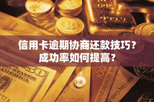 武汉信用卡逾期协商还款技巧？成功率如何提高？