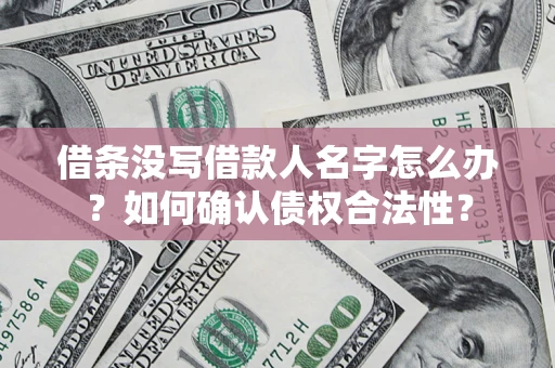 武汉借条没写借款人名字怎么办？如何确认债权合法性？