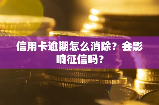 武汉信用卡逾期怎么消除？会影响征信吗？