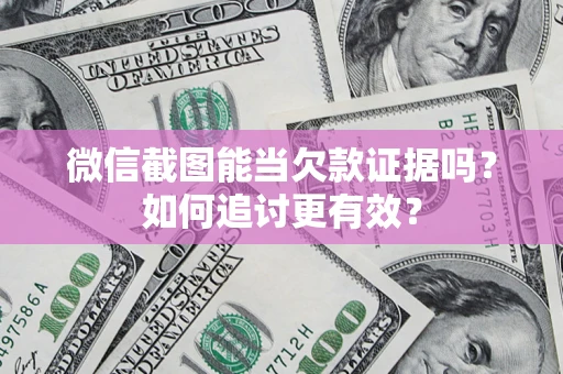 武汉微信截图能当欠款证据吗？如何追讨更有效？