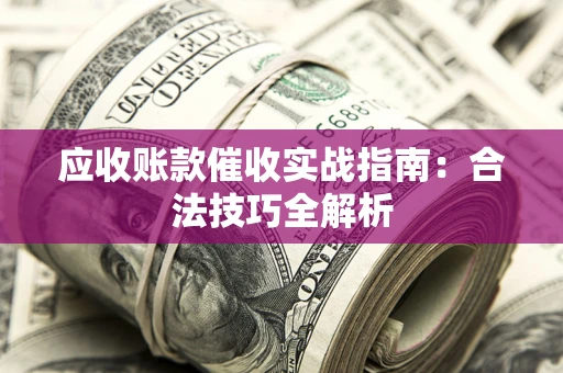 武汉应收账款催收实战指南：合法技巧全解析