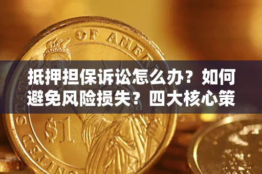 武汉抵押担保诉讼怎么办？如何避免风险损失？四大核心策略全解读
