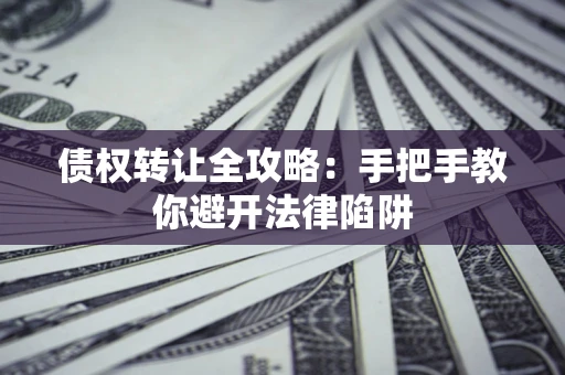 武汉债权转让全攻略：手把手教你避开法律陷阱