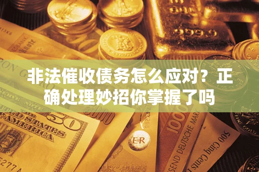 武汉非法催收债务怎么应对？正确处理妙招你掌握了吗