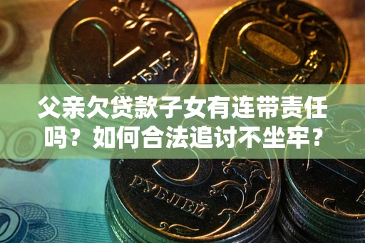 武汉父亲欠贷款子女有连带责任吗？如何合法追讨不坐牢？