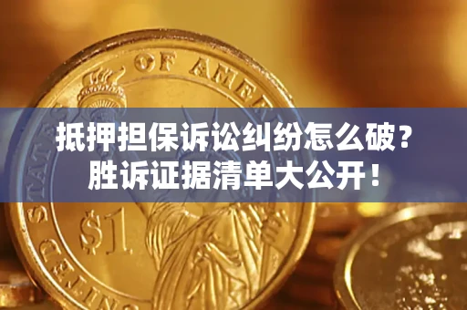 武汉抵押担保诉讼纠纷怎么破？胜诉证据清单大公开！