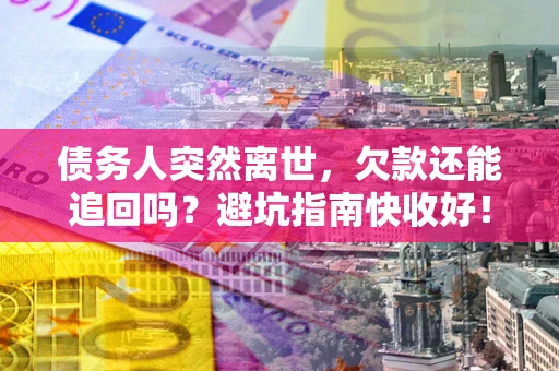 武汉债务人突然离世，欠款还能追回吗？避坑指南快收好！