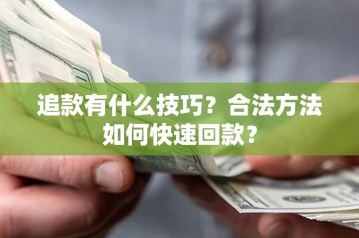 武汉追款有什么技巧？合法方法如何快速回款？