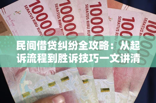 武汉民间借贷纠纷全攻略：从起诉流程到胜诉技巧一文讲清