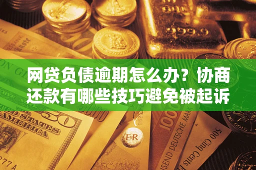 武汉网贷负债逾期怎么办？协商还款有哪些技巧避免被起诉？