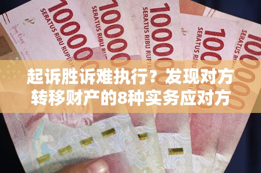 武汉起诉胜诉难执行？发现对方转移财产的8种实务应对方案