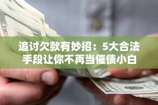 武汉追讨欠款有妙招：5大合法手段让你不再当催债小白
