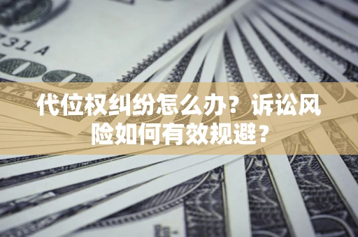 武汉代位权纠纷怎么办？诉讼风险如何有效规避？