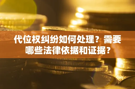 武汉代位权纠纷如何处理？需要哪些法律依据和证据？