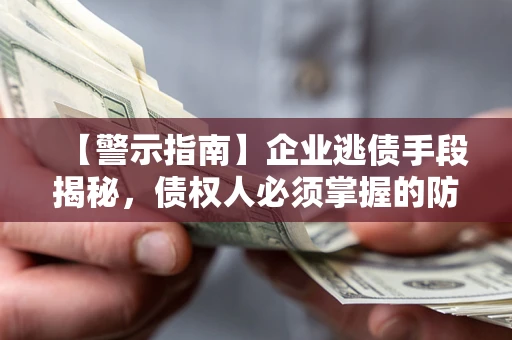 武汉【警示指南】企业逃债手段揭秘，债权人必须掌握的防坑宝典