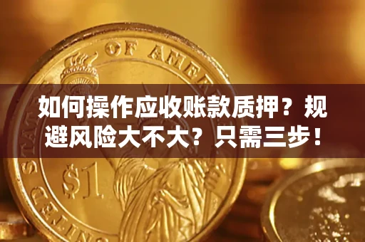 武汉如何操作应收账款质押？规避风险大不大？只需三步！