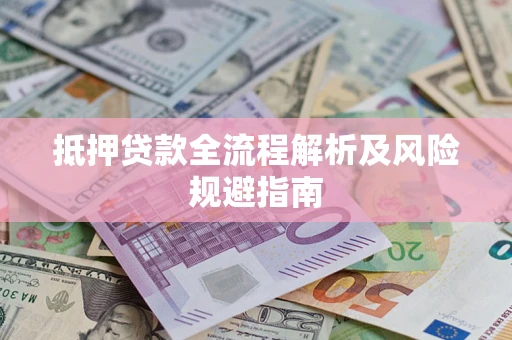 武汉抵押贷款全流程解析及风险规避指南