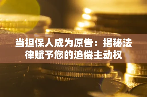 武汉当担保人成为原告:揭秘法律赋予您的追偿主动权 武汉当担保人成为原告:揭秘法律赋予您的追偿主动权