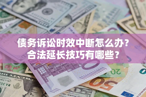 武汉债务诉讼时效中断怎么办？合法延长技巧有哪些？