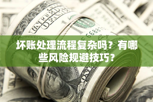 武汉坏账处理流程复杂吗？有哪些风险规避技巧？