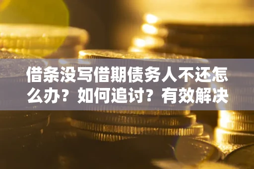 武汉借条没写借期债务人不还怎么办？如何追讨？有效解决方案！