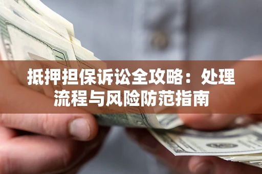 武汉抵押担保诉讼全攻略：处理流程与风险防范指南