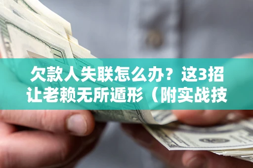 武汉欠款人失联怎么办？这3招让老赖无所遁形（附实战技巧）