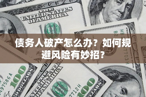 武汉债务人破产怎么办？如何规避风险有妙招？