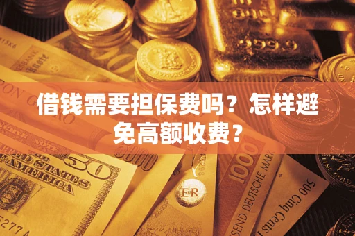 武汉借钱需要担保费吗？怎样避免高额收费？