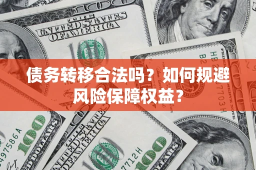 武汉债务转移合法吗？如何规避风险保障权益？