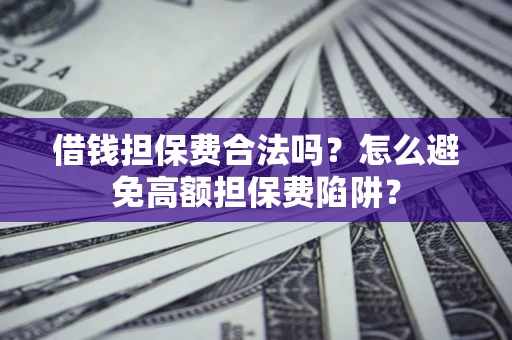 武汉借钱担保费合法吗？怎么避免高额担保费陷阱？