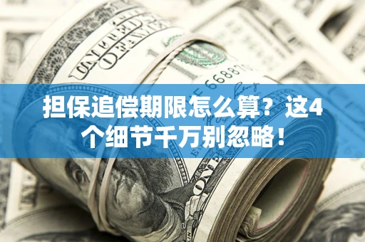 武汉担保追偿期限怎么算?这4个细节千万别忽略! 武汉担保追偿期限怎么算?这4个细节千万别忽略!