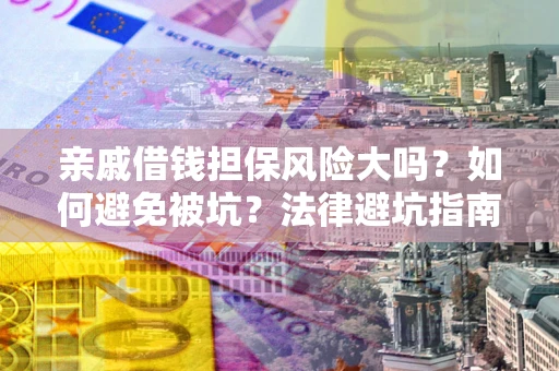 武汉亲戚借钱担保风险大吗？如何避免被坑？法律避坑指南