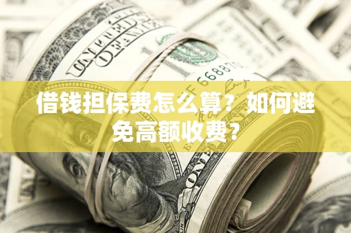 武汉借钱担保费怎么算？如何避免高额收费？
