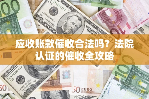 武汉应收账款催收合法吗？法院认证的催收全攻略