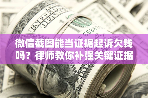 武汉微信截图能当证据起诉欠钱吗？律师教你补强关键证据